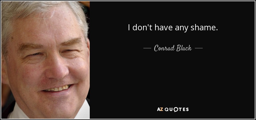 I don't have any shame. - Conrad Black