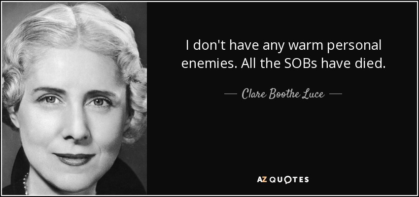 I don't have any warm personal enemies. All the SOBs have died. - Clare Boothe Luce