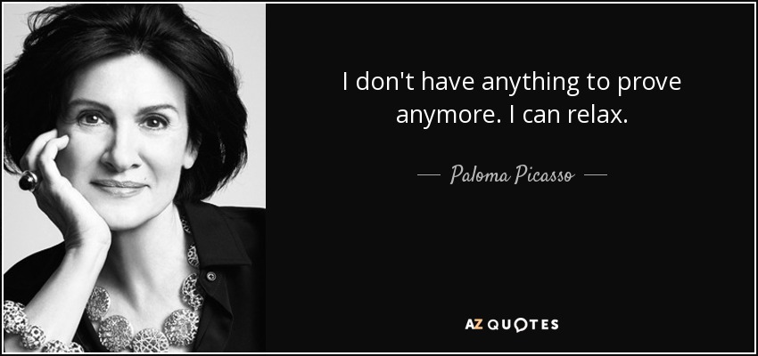 I don't have anything to prove anymore. I can relax. - Paloma Picasso