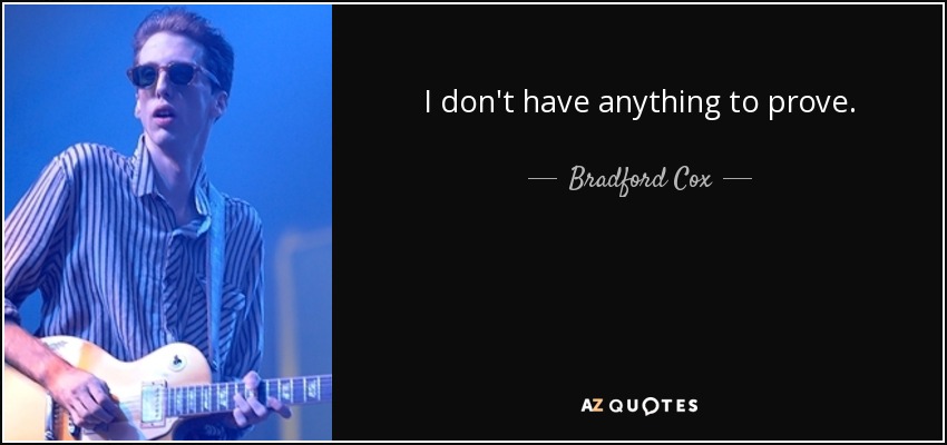 I don't have anything to prove. - Bradford Cox