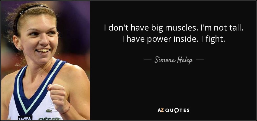 I don't have big muscles. I'm not tall. I have power inside. I fight. - Simona Halep