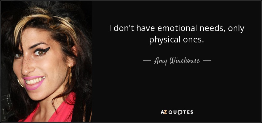 I don't have emotional needs, only physical ones. - Amy Winehouse