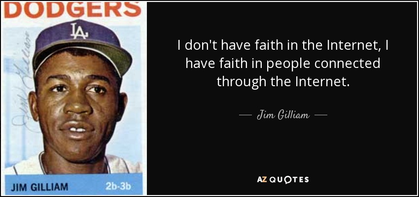 I don't have faith in the Internet, I have faith in people connected through the Internet. - Jim Gilliam