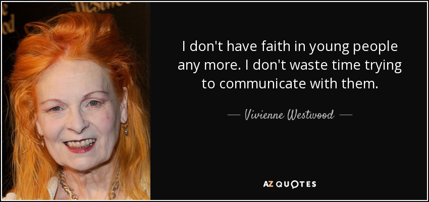 I don't have faith in young people any more. I don't waste time trying to communicate with them. - Vivienne Westwood