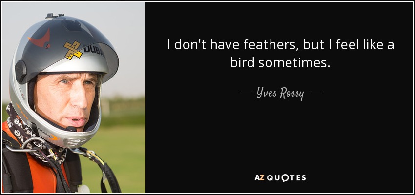 I don't have feathers, but I feel like a bird sometimes. - Yves Rossy