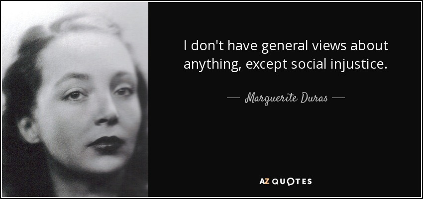 I don't have general views about anything, except social injustice. - Marguerite Duras