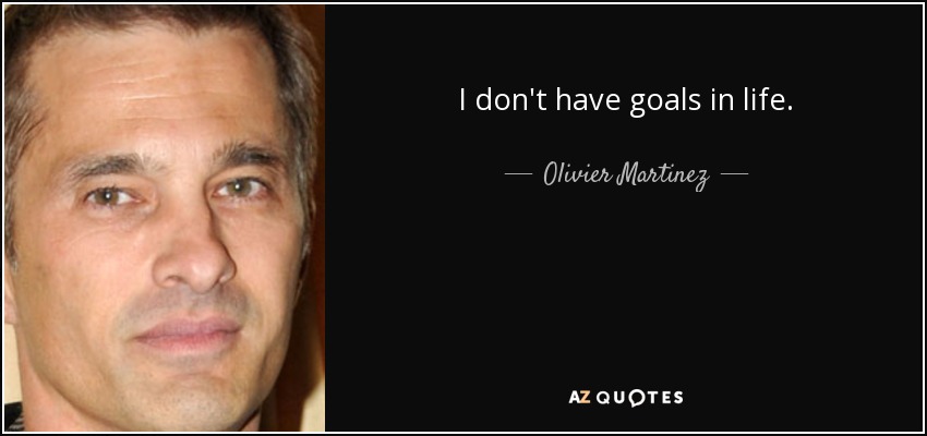 I don't have goals in life. - Olivier Martinez