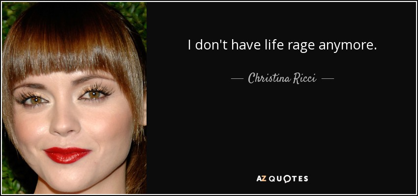 I don't have life rage anymore. - Christina Ricci