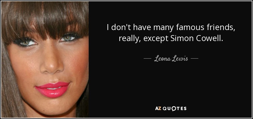 I don't have many famous friends, really, except Simon Cowell. - Leona Lewis