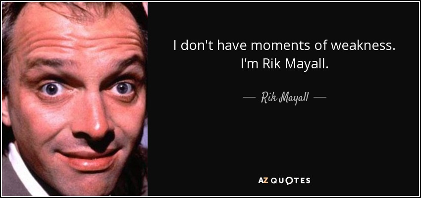 I don't have moments of weakness. I'm Rik Mayall. - Rik Mayall