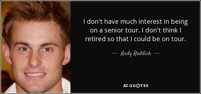 I don't have much interest in being on a senior tour. I don't think I retired so that I could be on tour. - Andy Roddick