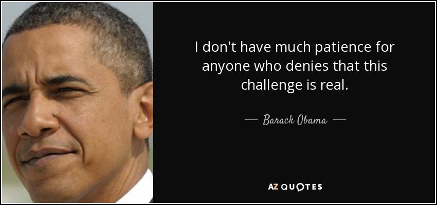 I don't have much patience for anyone who denies that this challenge is real. - Barack Obama
