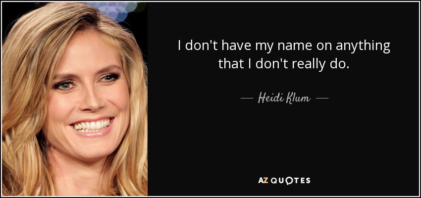 I don't have my name on anything that I don't really do. - Heidi Klum