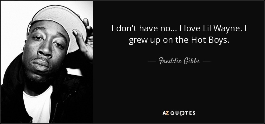 I don't have no... I love Lil Wayne. I grew up on the Hot Boys. - Freddie Gibbs