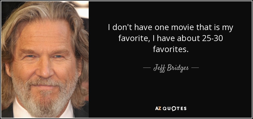 I don't have one movie that is my favorite, I have about 25-30 favorites. - Jeff Bridges
