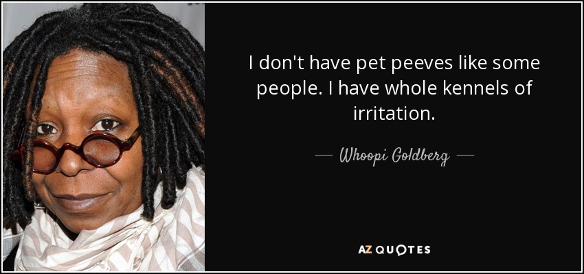 I don't have pet peeves like some people. I have whole kennels of irritation. - Whoopi Goldberg