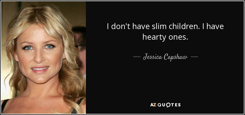 I don't have slim children. I have hearty ones. - Jessica Capshaw