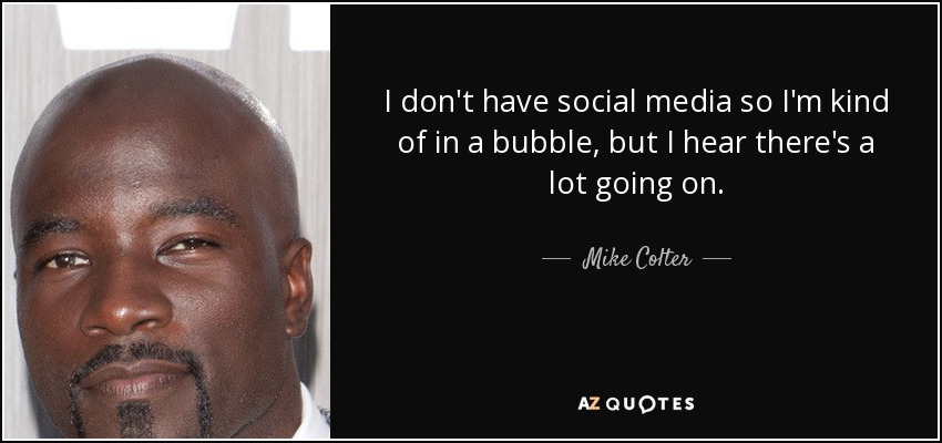 I don't have social media so I'm kind of in a bubble, but I hear there's a lot going on. - Mike Colter