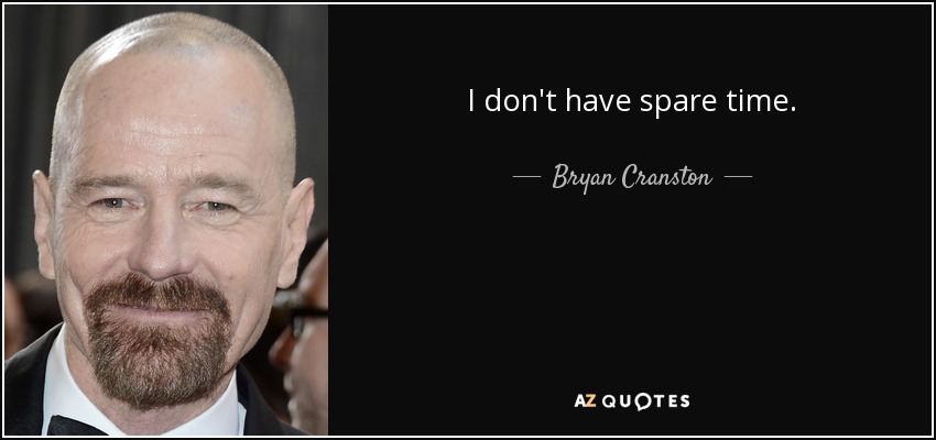 I don't have spare time. - Bryan Cranston
