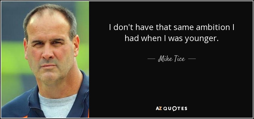 I don't have that same ambition I had when I was younger. - Mike Tice