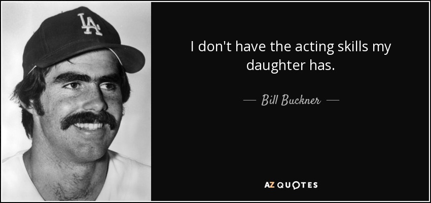 I don't have the acting skills my daughter has. - Bill Buckner