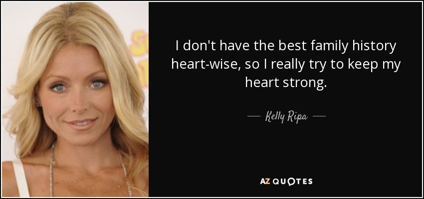 I don't have the best family history heart-wise, so I really try to keep my heart strong. - Kelly Ripa