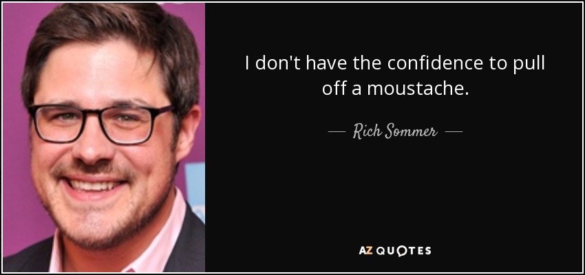 I don't have the confidence to pull off a moustache. - Rich Sommer