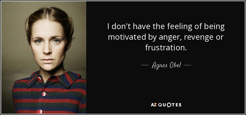 I don't have the feeling of being motivated by anger, revenge or frustration. - Agnes Obel