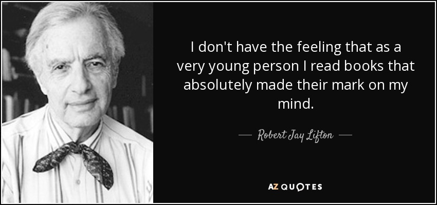 I don't have the feeling that as a very young person I read books that absolutely made their mark on my mind. - Robert Jay Lifton