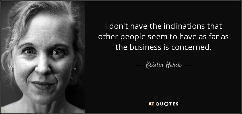 I don't have the inclinations that other people seem to have as far as the business is concerned. - Kristin Hersh