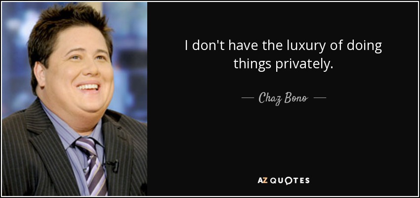I don't have the luxury of doing things privately. - Chaz Bono