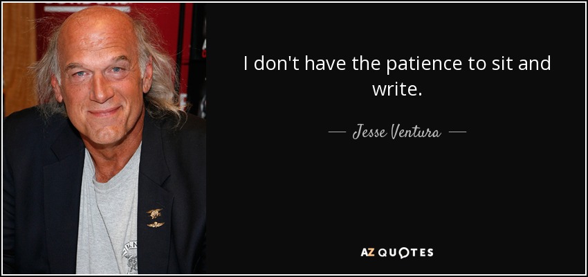 I don't have the patience to sit and write. - Jesse Ventura