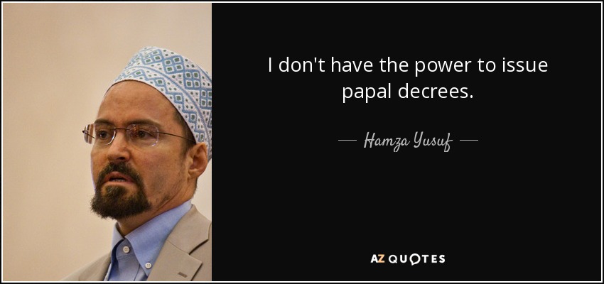 I don't have the power to issue papal decrees. - Hamza Yusuf