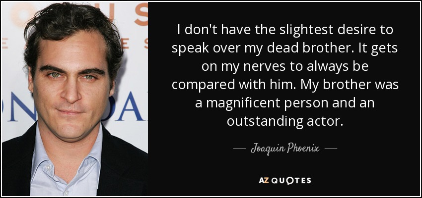 I don't have the slightest desire to speak over my dead brother. It gets on my nerves to always be compared with him. My brother was a magnificent person and an outstanding actor. - Joaquin Phoenix