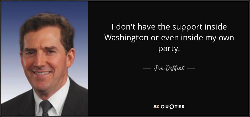 I don't have the support inside Washington or even inside my own party. - Jim DeMint