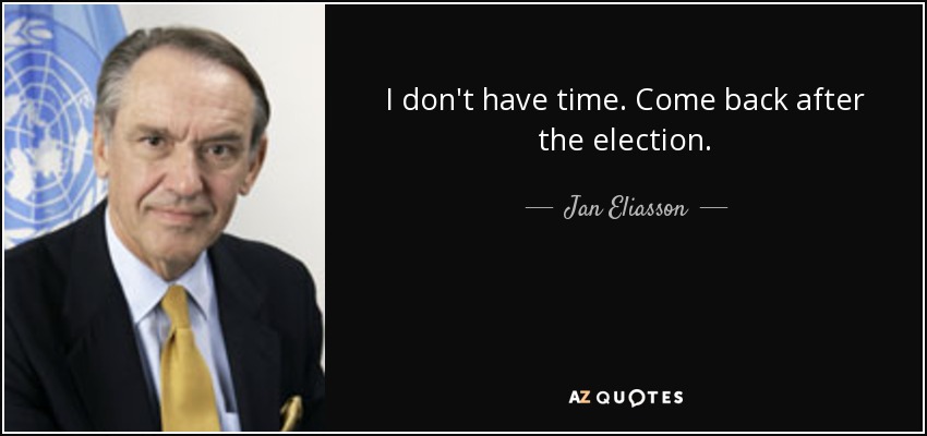 I don't have time. Come back after the election. - Jan Eliasson