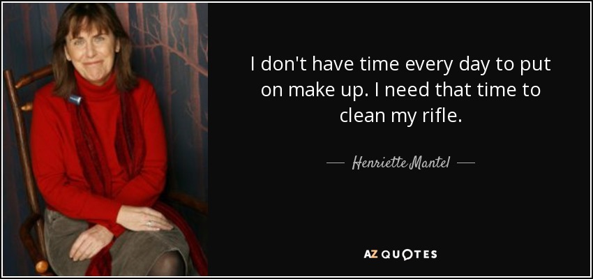 I don't have time every day to put on make up. I need that time to clean my rifle. - Henriette Mantel