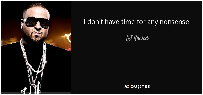 I don't have time for any nonsense. - DJ Khaled