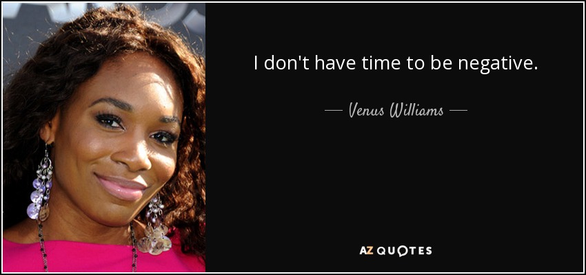 I don't have time to be negative. - Venus Williams