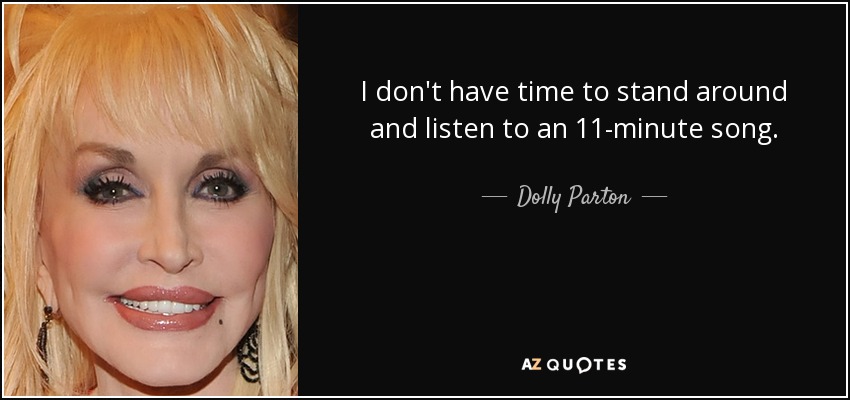 I don't have time to stand around and listen to an 11-minute song. - Dolly Parton