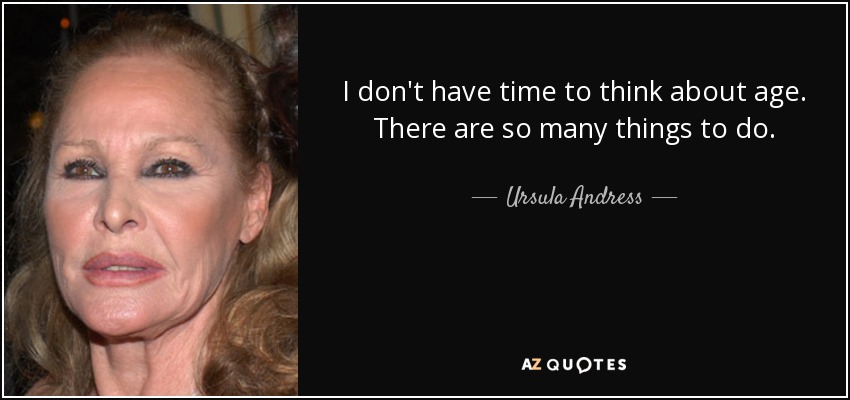 I don't have time to think about age. There are so many things to do. - Ursula Andress
