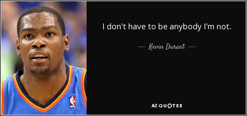 I don't have to be anybody I'm not. - Kevin Durant