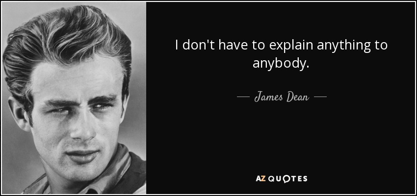 I don't have to explain anything to anybody. - James Dean