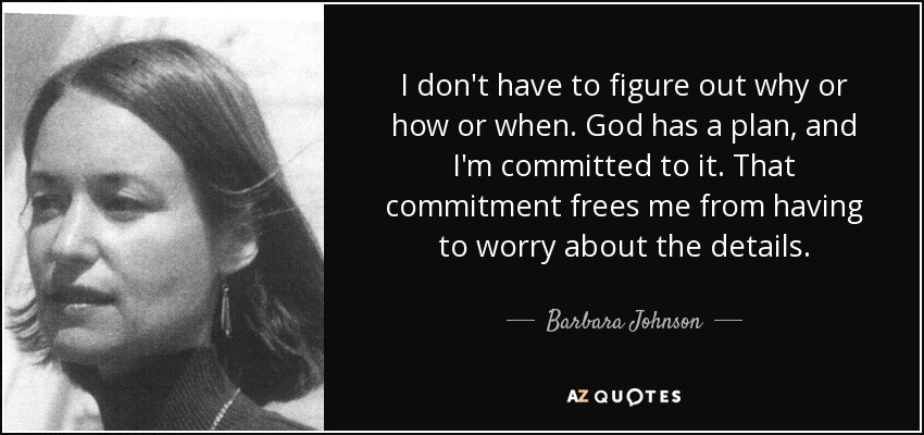 I don't have to figure out why or how or when. God has a plan, and I'm committed to it. That commitment frees me from having to worry about the details. - Barbara Johnson