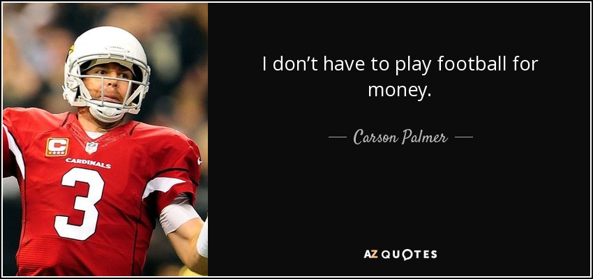I don’t have to play football for money. - Carson Palmer