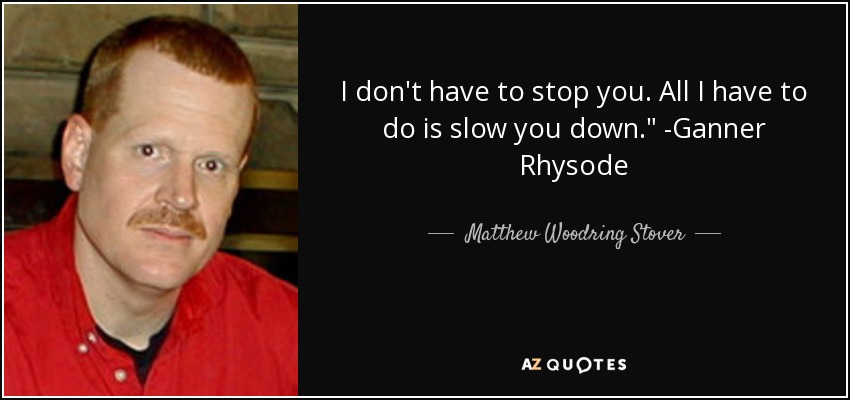 I don't have to stop you. All I have to do is slow you down.