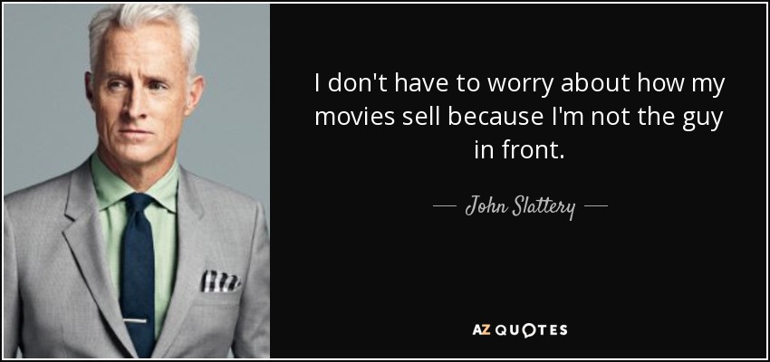 I don't have to worry about how my movies sell because I'm not the guy in front. - John Slattery