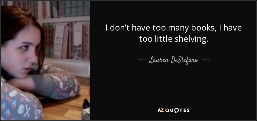 I don’t have too many books, I have too little shelving. - Lauren DeStefano
