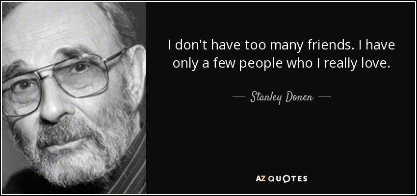 I don't have too many friends. I have only a few people who I really love. - Stanley Donen