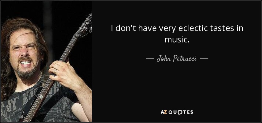 I don't have very eclectic tastes in music. - John Petrucci